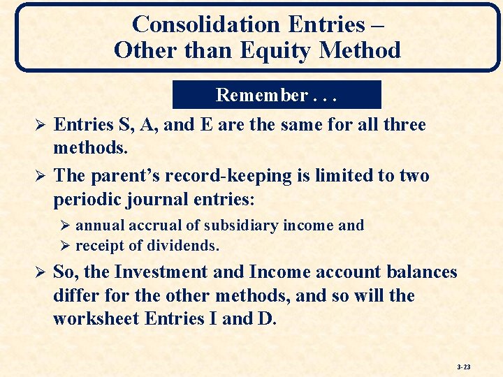 Consolidation Entries – Other than Equity Method Remember. . . Ø Entries S, A,
