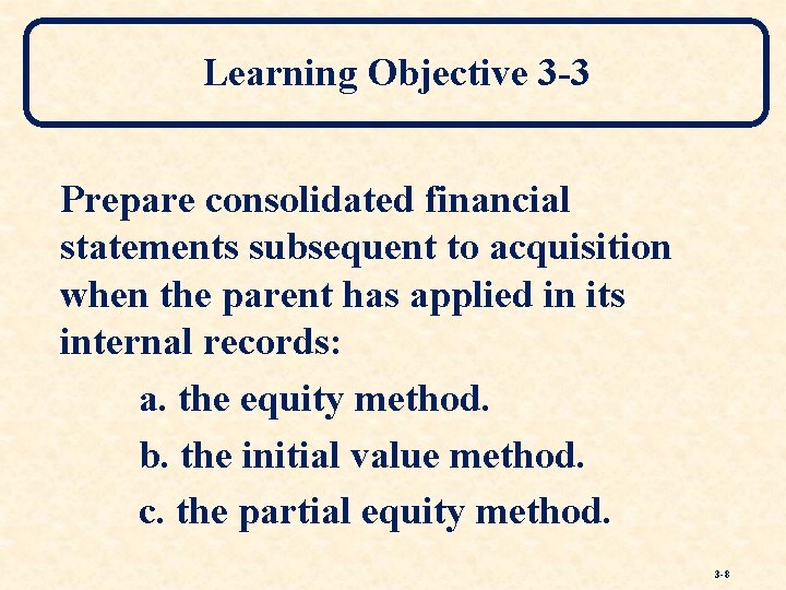 Learning Objective 3 -3 Prepare consolidated financial statements subsequent to acquisition when the parent