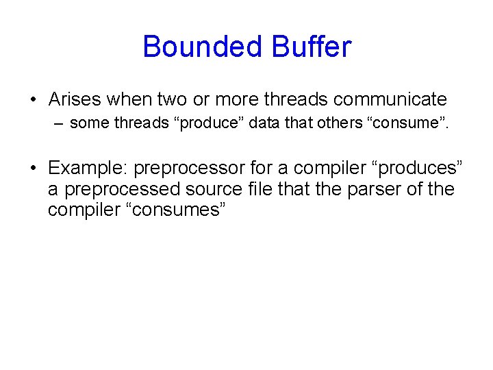 Bounded Buffer • Arises when two or more threads communicate – some threads “produce”