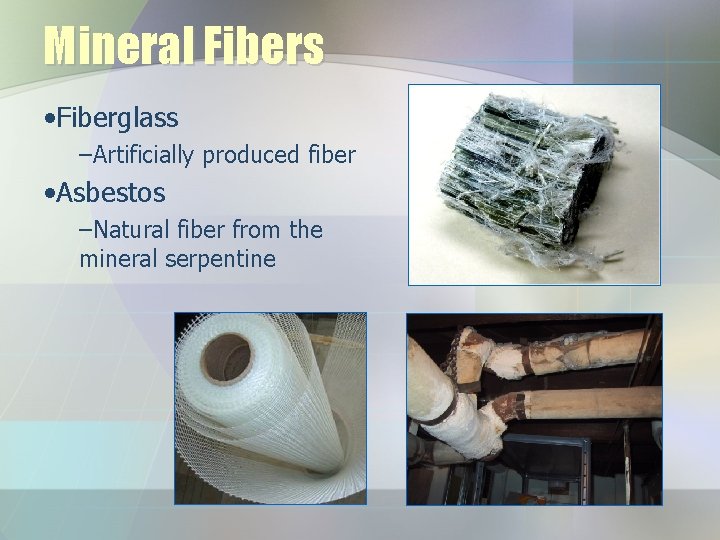 Mineral Fibers • Fiberglass –Artificially produced fiber • Asbestos –Natural fiber from the mineral