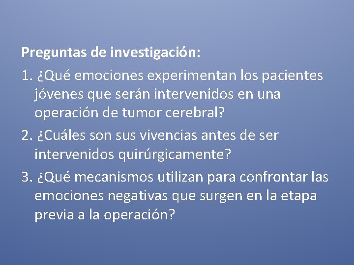 Preguntas de investigación: 1. ¿Qué emociones experimentan los pacientes jóvenes que serán intervenidos en