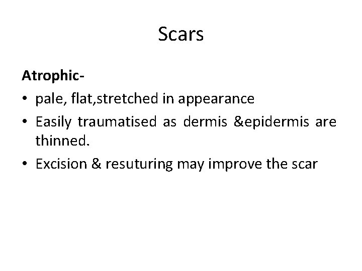 Scars Atrophic- • pale, flat, stretched in appearance • Easily traumatised as dermis &epidermis