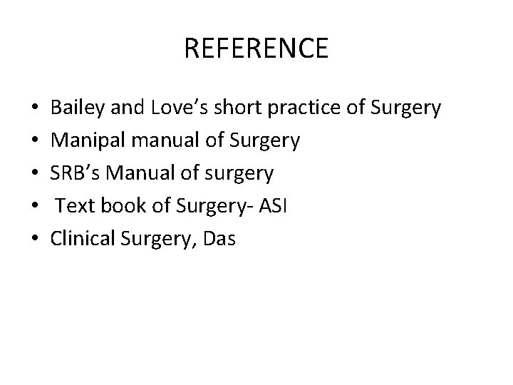 REFERENCE • • • Bailey and Love’s short practice of Surgery Manipal manual of