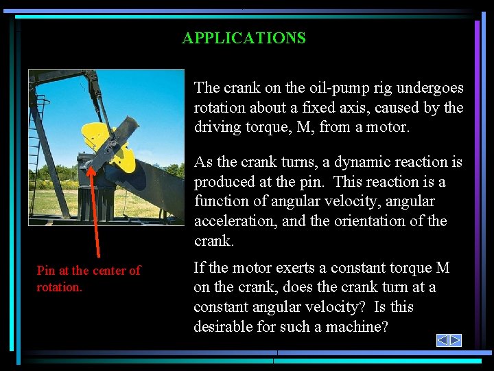 APPLICATIONS The crank on the oil-pump rig undergoes rotation about a fixed axis, caused