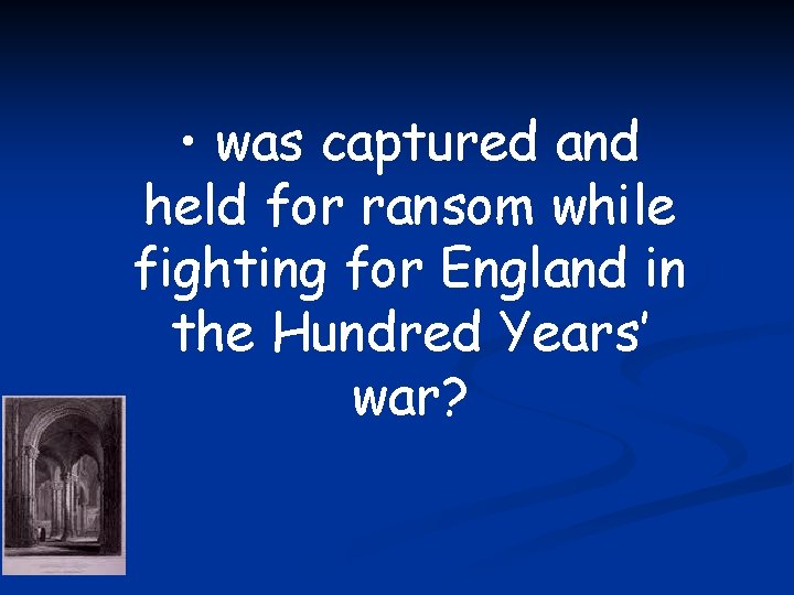  • was captured and held for ransom while fighting for England in the