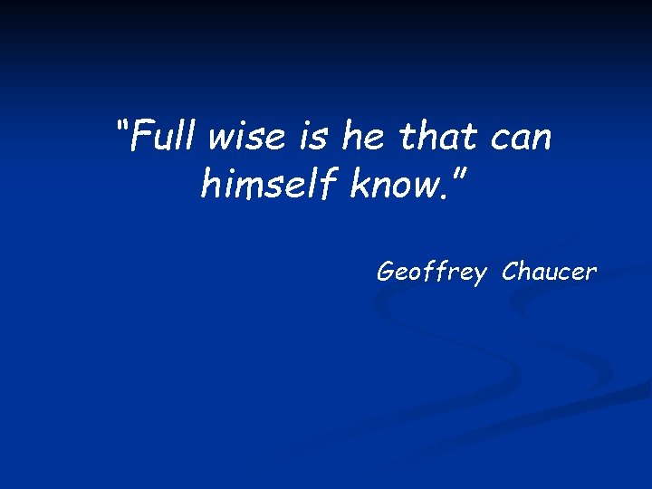 “Full wise is he that can himself know. ” Geoffrey Chaucer 