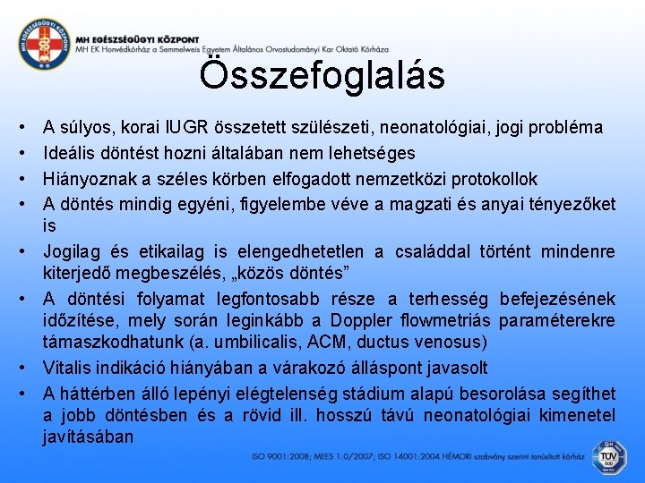 Összefoglalás • • A súlyos, korai IUGR összetett szülészeti, neonatológiai, jogi probléma Ideális döntést