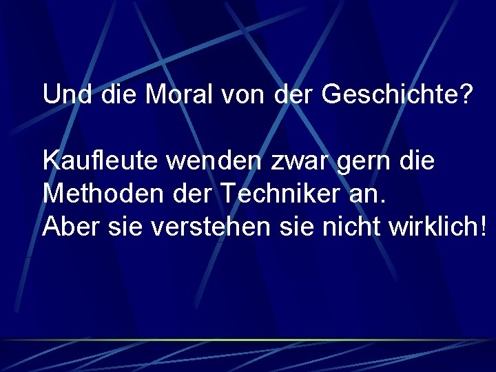 Und die Moral von der Geschichte? Kaufleute wenden zwar gern die Methoden der Techniker