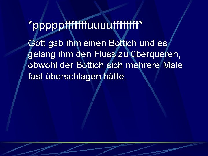 *pppppfffffffuuuuffff* Gott gab ihm einen Bottich und es gelang ihm den Fluss zu überqueren,