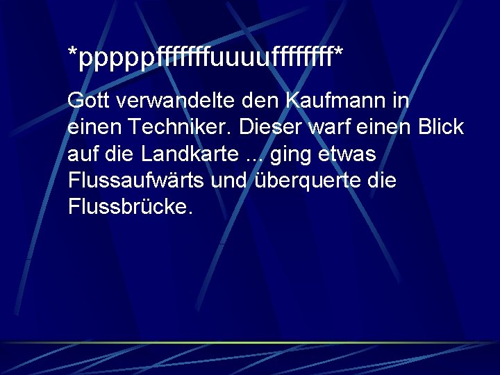 *pppppfffffffuuuuffff* Gott verwandelte den Kaufmann in einen Techniker. Dieser warf einen Blick auf die