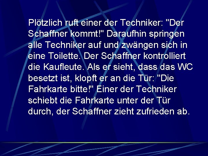 Plötzlich ruft einer der Techniker: "Der Schaffner kommt!" Daraufhin springen alle Techniker auf und