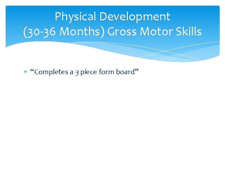 Physical Development (30 -36 Months) Gross Motor Skills “Completes a 3 piece form board” Physical Development (30 -36 Months) Gross Motor Skills “Completes a 3 piece form board”