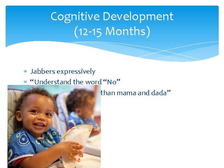 Cognitive Development (12 -15 Months) Jabbers expressively “Understand the word “No” “Says 2 -3 Cognitive Development (12 -15 Months) Jabbers expressively “Understand the word “No” “Says 2 -3