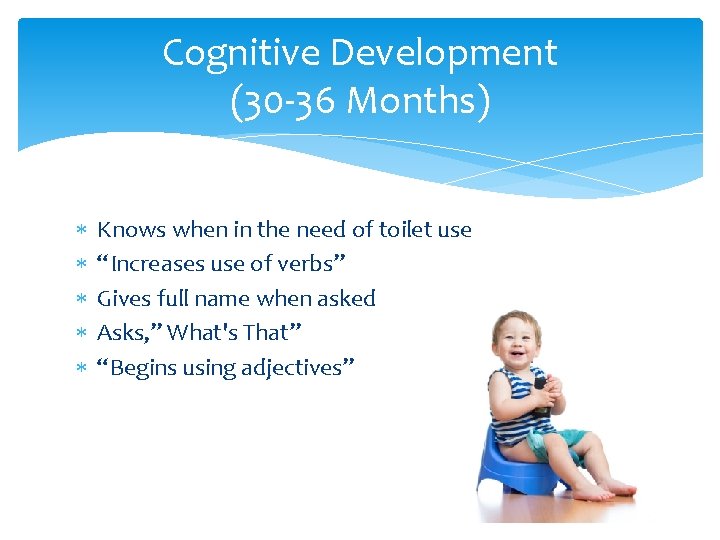 Cognitive Development (30 -36 Months) Knows when in the need of toilet use “Increases Cognitive Development (30 -36 Months) Knows when in the need of toilet use “Increases