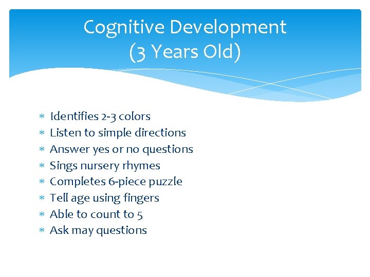 Cognitive Development (3 Years Old) Identifies 2 -3 colors Listen to simple directions Answer Cognitive Development (3 Years Old) Identifies 2 -3 colors Listen to simple directions Answer