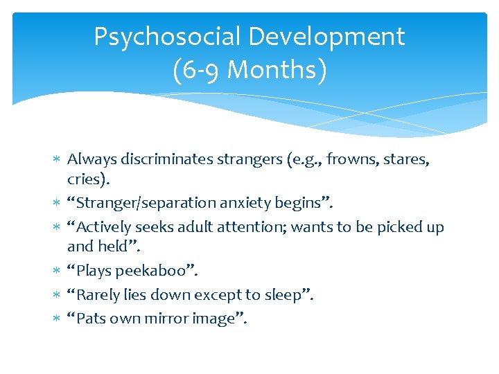 Psychosocial Development (6 -9 Months) Always discriminates strangers (e. g. , frowns, stares, cries). Psychosocial Development (6 -9 Months) Always discriminates strangers (e. g. , frowns, stares, cries).