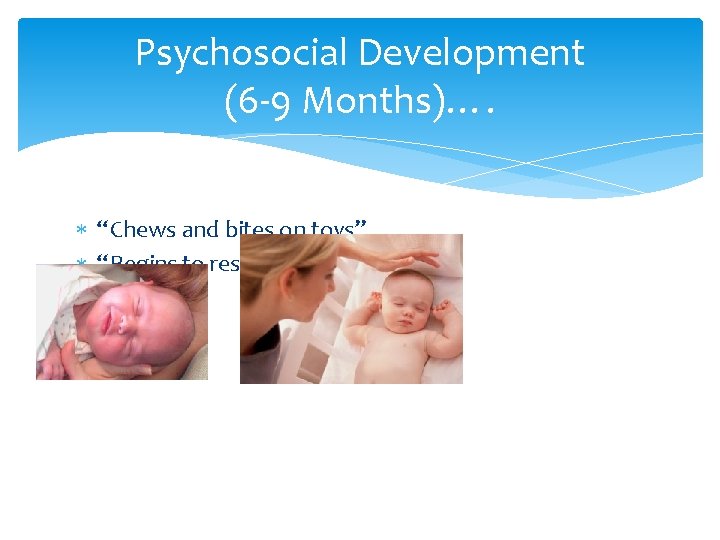Psychosocial Development (6 -9 Months)…. “Chews and bites on toys”. “Begins to respond to Psychosocial Development (6 -9 Months)…. “Chews and bites on toys”. “Begins to respond to
