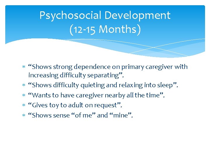 Psychosocial Development (12 -15 Months) “Shows strong dependence on primary caregiver with increasing difficulty Psychosocial Development (12 -15 Months) “Shows strong dependence on primary caregiver with increasing difficulty