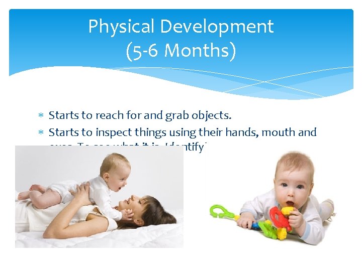 Physical Development (5 -6 Months) Starts to reach for and grab objects. Starts to Physical Development (5 -6 Months) Starts to reach for and grab objects. Starts to