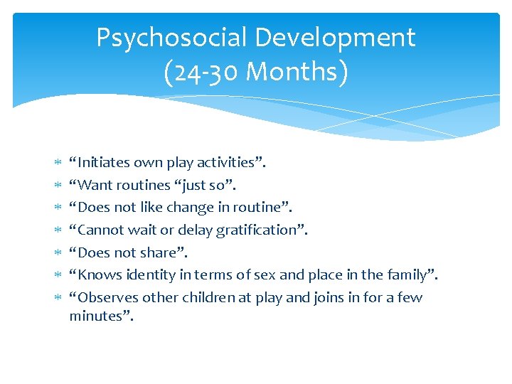 Psychosocial Development (24 -30 Months) “Initiates own play activities”. “Want routines “just so”. “Does Psychosocial Development (24 -30 Months) “Initiates own play activities”. “Want routines “just so”. “Does