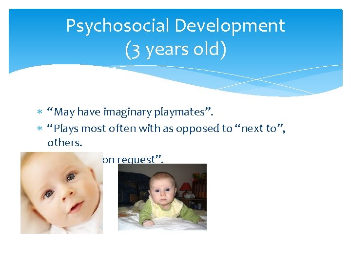 Psychosocial Development (3 years old) “May have imaginary playmates”. “Plays most often with as Psychosocial Development (3 years old) “May have imaginary playmates”. “Plays most often with as