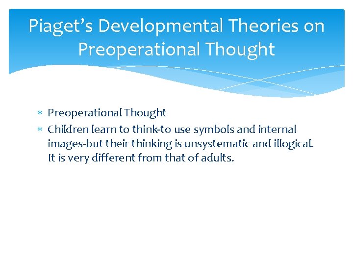 Piaget’s Developmental Theories on Preoperational Thought Children learn to think-to use symbols and internal Piaget’s Developmental Theories on Preoperational Thought Children learn to think-to use symbols and internal