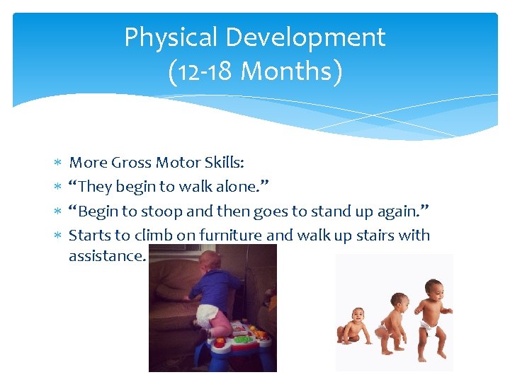 Physical Development (12 -18 Months) More Gross Motor Skills: “They begin to walk alone. Physical Development (12 -18 Months) More Gross Motor Skills: “They begin to walk alone.
