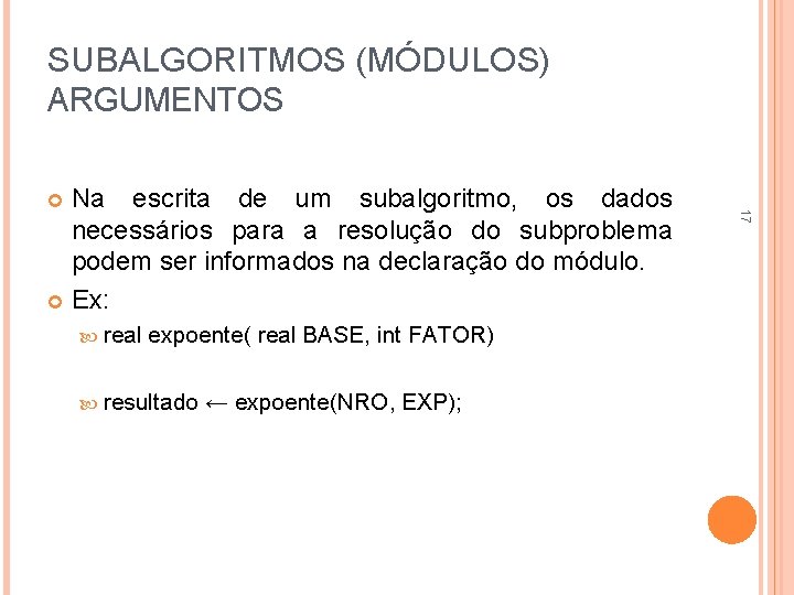 SUBALGORITMOS (MÓDULOS) ARGUMENTOS real expoente( real BASE, int FATOR) resultado ← expoente(NRO, EXP); 17