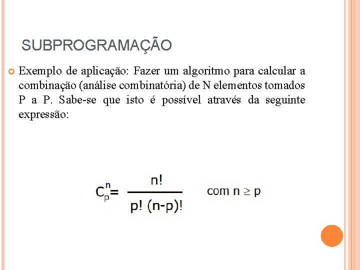 SUBPROGRAMAÇÃO Exemplo de aplicação: Fazer um algoritmo para calcular a combinação (análise combinatória) de