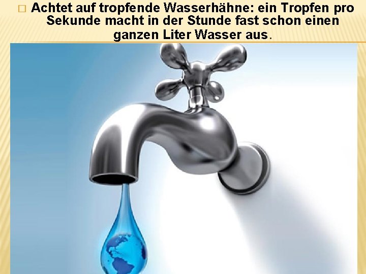 � Achtet auf tropfende Wasserhähne: ein Tropfen pro Sekunde macht in der Stunde fast