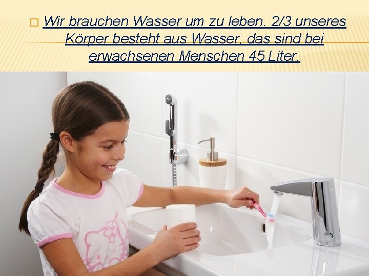 � Wir brauchen Wasser um zu leben. 2/3 unseres Körper besteht aus Wasser, das