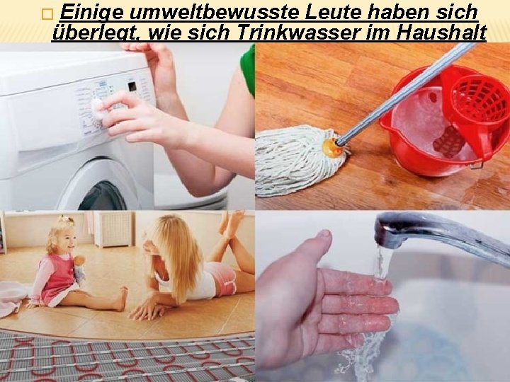 � Einige umweltbewusste Leute haben sich überlegt, wie sich Trinkwasser im Haushalt einsparen. 