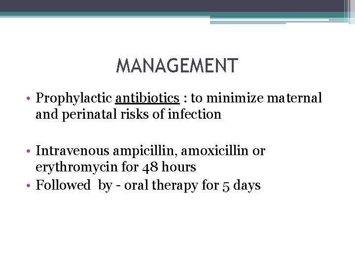 MANAGEMENT • Prophylactic antibiotics : to minimize maternal and perinatal risks of infection •