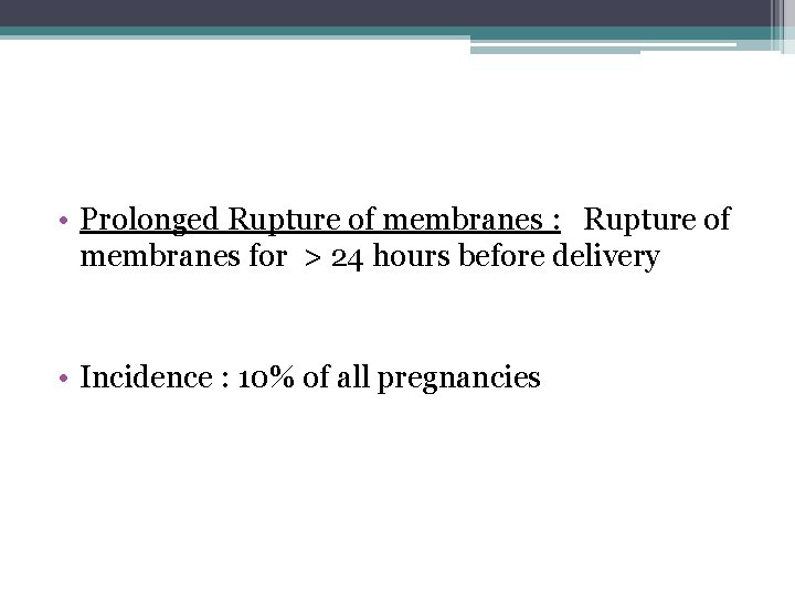  • Prolonged Rupture of membranes : Rupture of membranes for > 24 hours