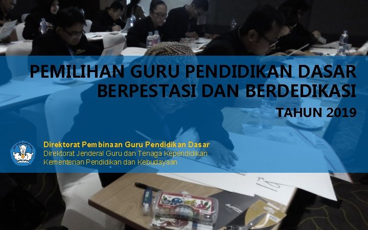 PEMILIHAN GURU PENDIDIKAN DASAR BERPESTASI DAN BERDEDIKASI TAHUN 2019 Direktorat Pembinaan Guru Pendidikan Dasar