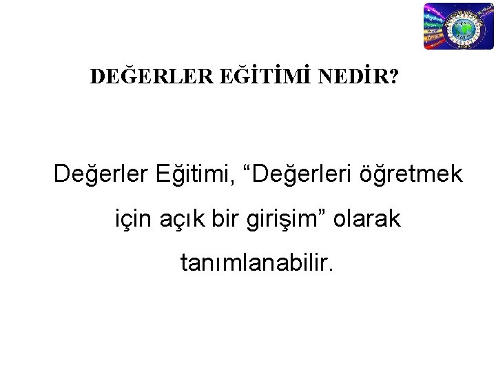 DEĞERLER EĞİTİMİ NEDİR? Değerler Eğitimi, “Değerleri öğretmek için açık bir girişim” olarak tanımlanabilir. 