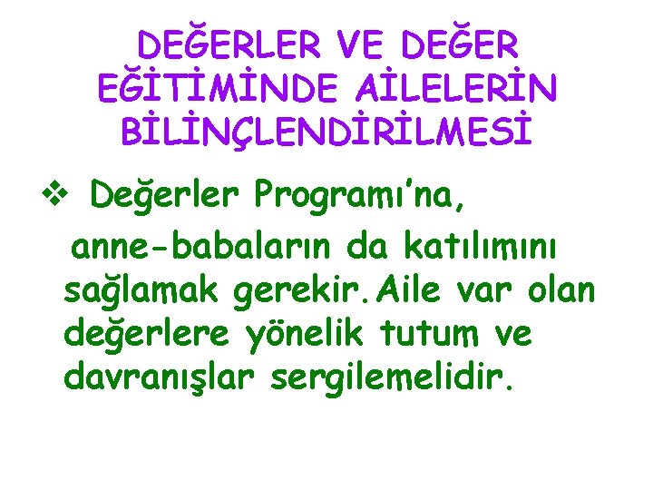 DEĞERLER VE DEĞER EĞİTİMİNDE AİLELERİN BİLİNÇLENDİRİLMESİ v Değerler Programı’na, anne-babaların da katılımını sağlamak gerekir.