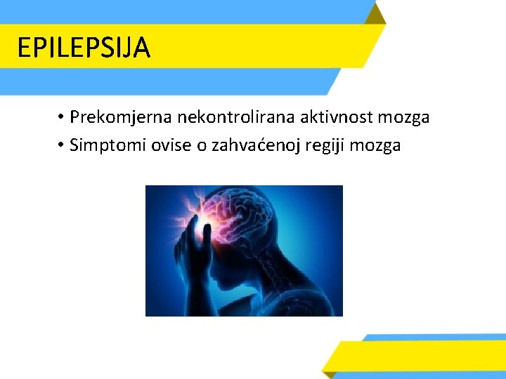 EPILEPSIJA • Prekomjerna nekontrolirana aktivnost mozga • Simptomi ovise o zahvaćenoj regiji mozga 