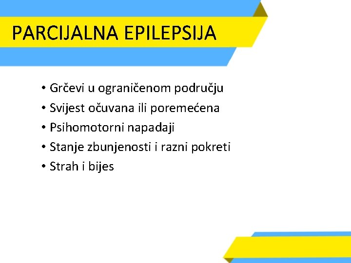 PARCIJALNA EPILEPSIJA • Grčevi u ograničenom području • Svijest očuvana ili poremećena • Psihomotorni