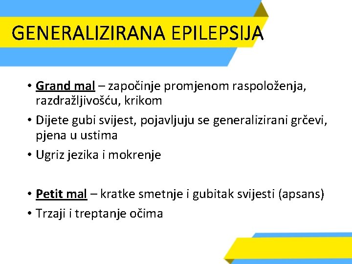 GENERALIZIRANA EPILEPSIJA • Grand mal – započinje promjenom raspoloženja, razdražljivošću, krikom • Dijete gubi