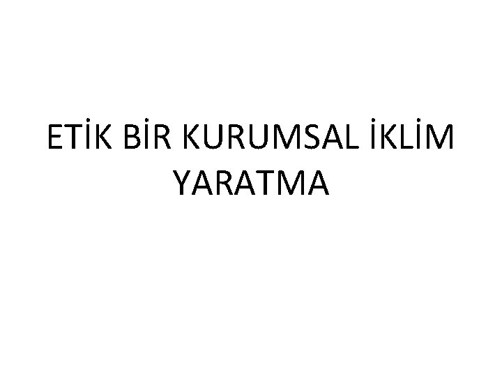 ETİK BİR KURUMSAL İKLİM YARATMA 