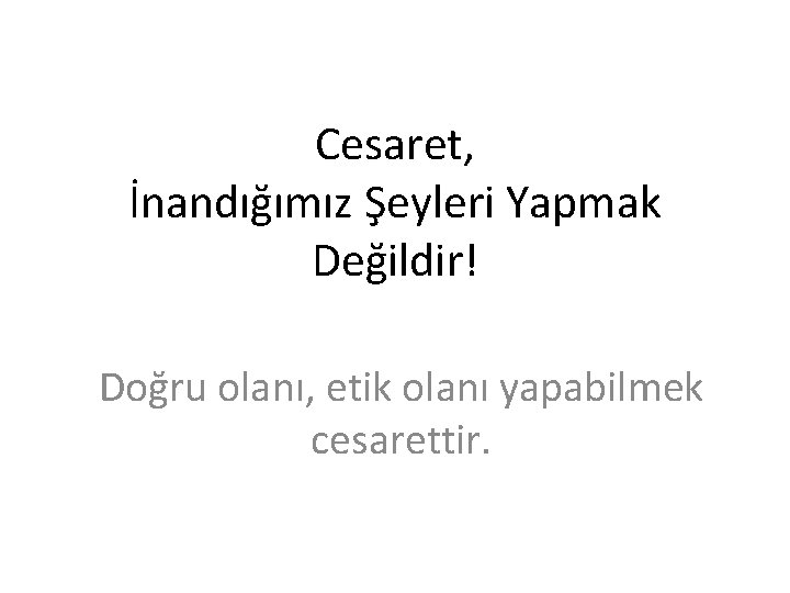 Cesaret, İnandığımız Şeyleri Yapmak Değildir! Doğru olanı, etik olanı yapabilmek cesarettir. 