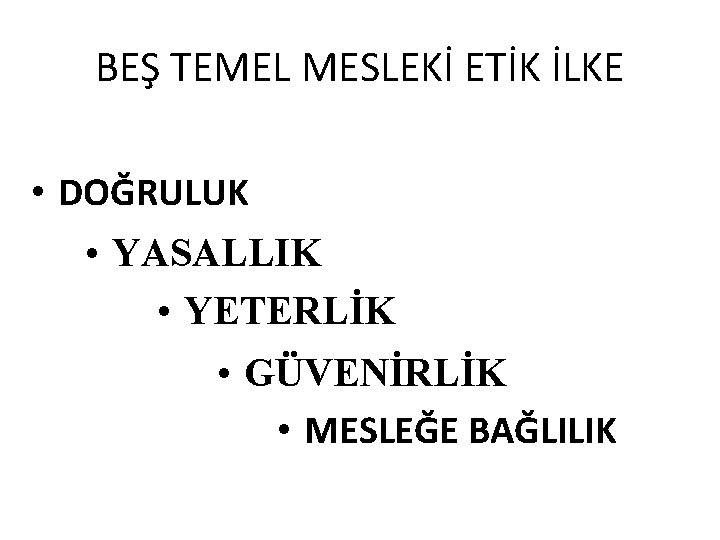 BEŞ TEMEL MESLEKİ ETİK İLKE • DOĞRULUK • YASALLIK • YETERLİK • GÜVENİRLİK •