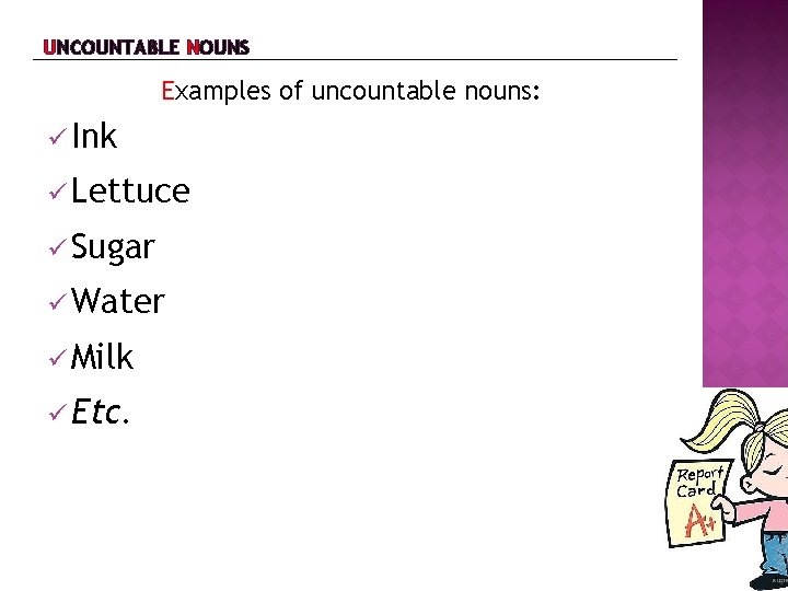 UNCOUNTABLE NOUNS Examples of uncountable nouns: Ink Lettuce Sugar Water Milk Etc. 