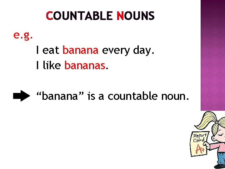 COUNTABLE NOUNS e. g. I eat banana every day. I like bananas. “banana” is