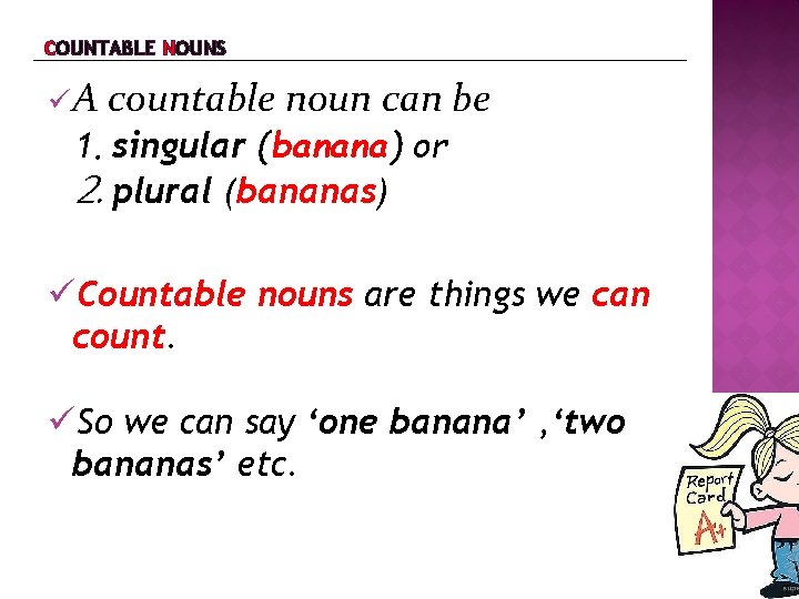 COUNTABLE NOUNS A countable noun can be 1. singular (banana) or 2. plural (bananas)