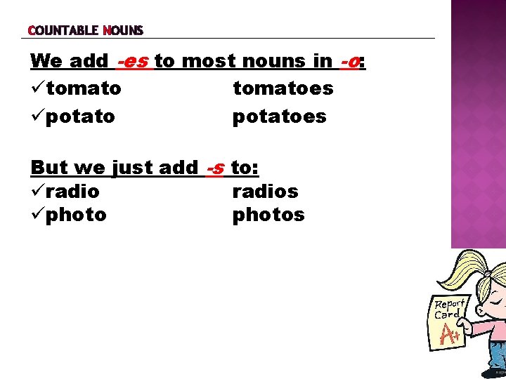 COUNTABLE NOUNS We add -es to most nouns in -o: tomatoes potatoes But we