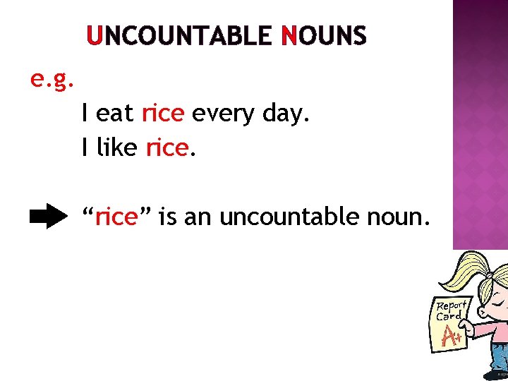 UNCOUNTABLE NOUNS e. g. I eat rice every day. I like rice. “rice” is
