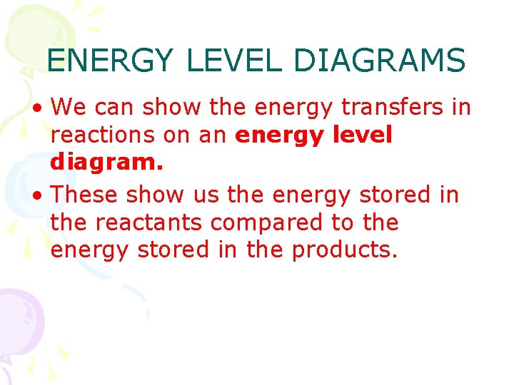ENERGY LEVEL DIAGRAMS • We can show the energy transfers in reactions on an