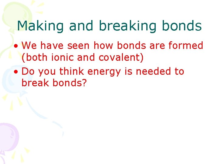 Making and breaking bonds • We have seen how bonds are formed (both ionic